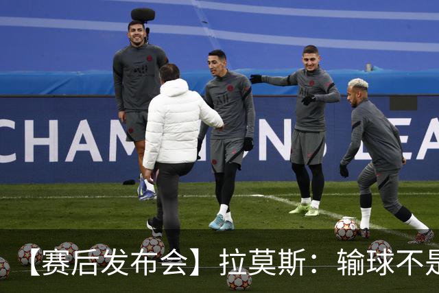 【赛后发布会】拉莫斯：输球不是个人责任 我们会一起承担
