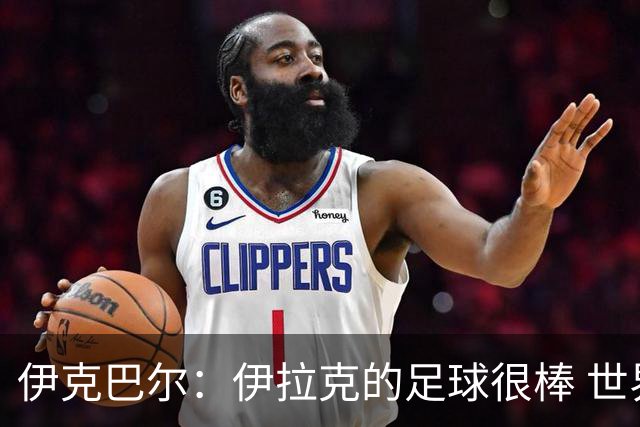 伊克巴尔：伊拉克的足球很棒 世界杯证明我能与顶级球员同场竞技