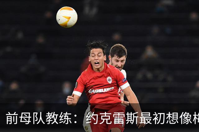 前母队教练：约克雷斯最初想像梅罗一样踢边锋，我把他改造成中锋