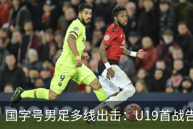 国字号男足多线出击：U19首战告捷，备战新加坡与泰国