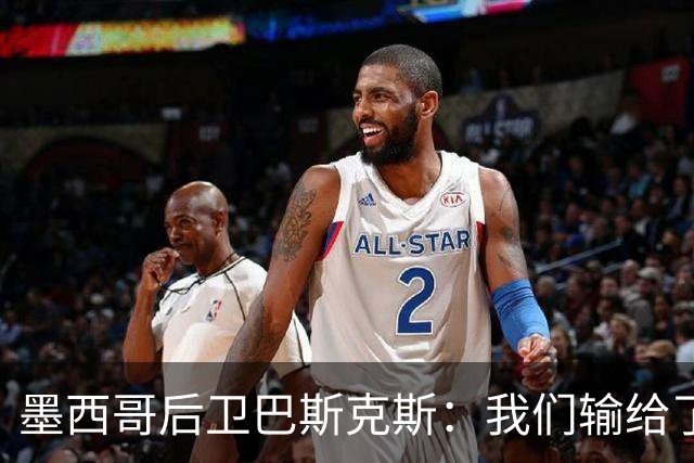 墨西哥后卫巴斯克斯：我们输给了冠军候选，已付出一切可坦然离开