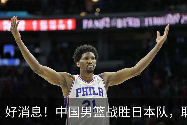 好消息！中国男篮战胜日本队，取得世界杯小组赛开门红