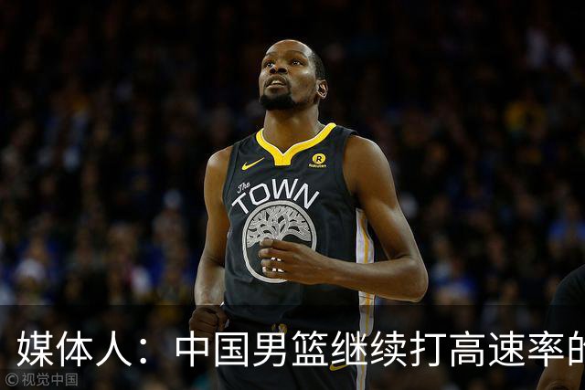 媒体人：中国男篮继续打高速率的防守反击 非常适合王俊杰等锋线