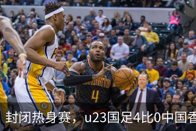 封闭热身赛，u23国足4比0中国香港，亚运会奖牌目标真有戏