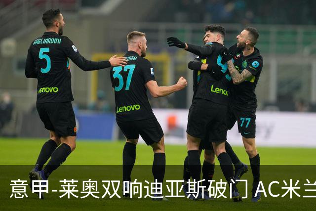 意甲-莱奥双响迪亚斯破门 AC米兰4-0那不勒斯