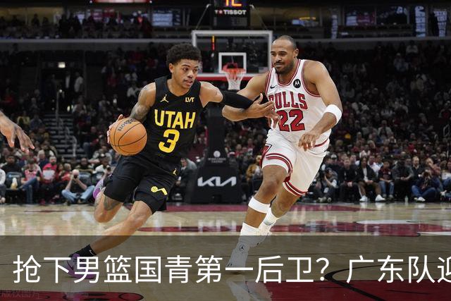 抢下男篮国青第一后卫？广东队迎来补强机会，这可是加强版徐杰！
