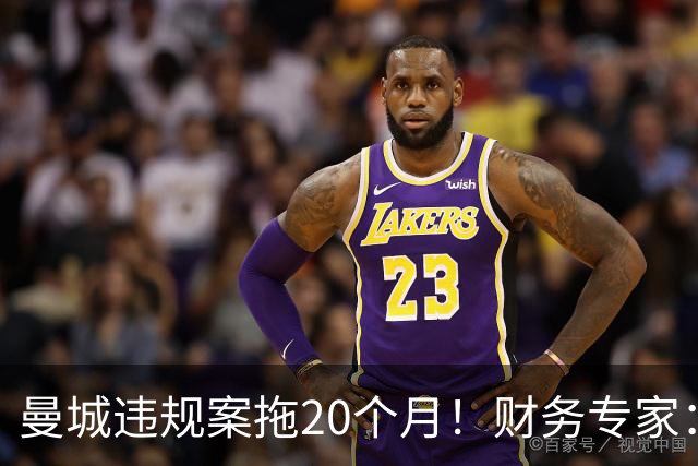 曼城违规案拖20个月！财务专家：荒谬！两年前的证据你记得清吗？