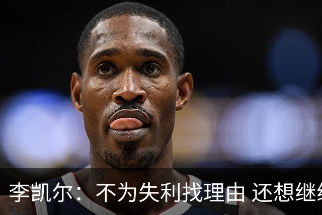 李凯尔：不为失利找理由 还想继续留在中国队