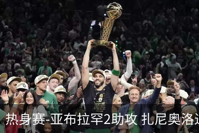 热身赛-亚布拉罕2助攻 扎尼奥洛进球 罗马5-0大胜