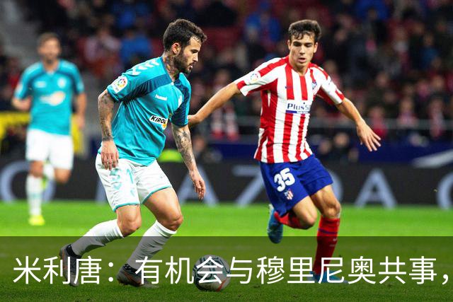 米利唐：有机会与穆里尼奥共事，我迫不及待重返训练场