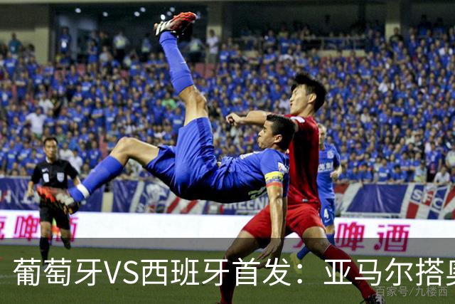 葡萄牙VS西班牙首发：亚马尔搭奥亚萨瓦尔 C罗配B费
