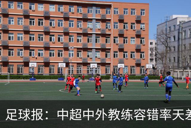 足球报：中超中外教练容错率天差地别 于根伟几乎没有下课风险