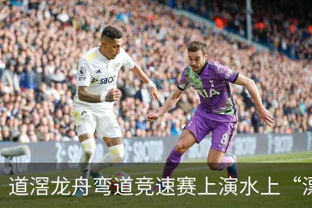 道滘龙舟弯道竞速赛上演水上“漂移”