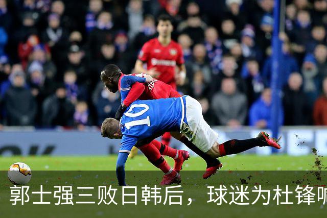 郭士强三败日韩后，球迷为杜锋喊冤！四杀日本打进世界杯，他对得起男篮