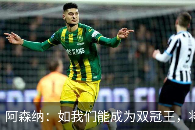 阿森纳：如我们能成为双冠王，将在阿森纳历史上书写全新的篇章