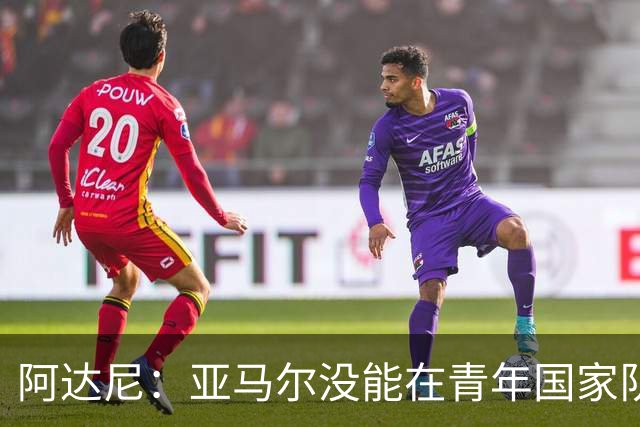 阿达尼：亚马尔没能在青年国家队夺冠，最重要的是青年球员的发展