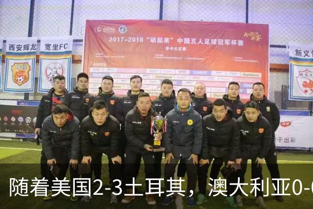 随着美国2-3土耳其，澳大利亚0-0闷平！一夜7队晋级，韩国又被“做局”，出线别想了