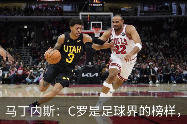 马丁内斯：C罗是足球界的榜样，是运动员的榜样，更是做人的榜样