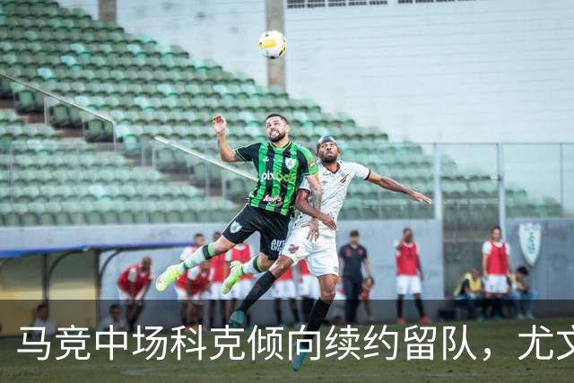 马竞中场科克倾向续约留队，尤文图斯引援计划受挫