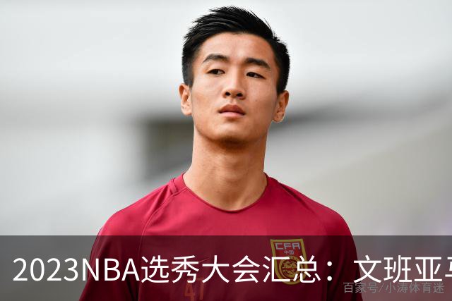 2023NBA选秀大会汇总：文班亚马状元 米勒榜眼