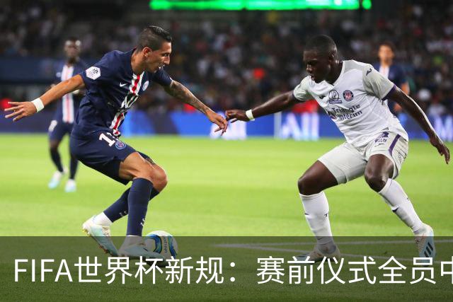 FIFA世界杯新规：赛前仪式全员中圈列队 加彩烟或焰火